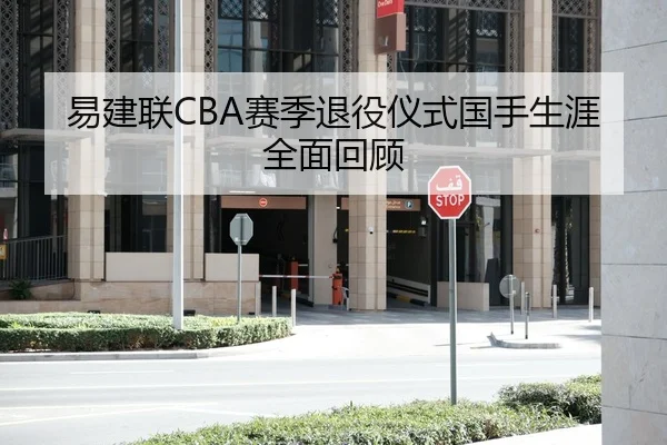 易建联CBA赛季退役仪式国手生涯全面回顾